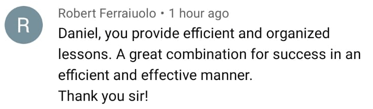 Robert Ferraiuolo: Daniel, you provide efficient and organized lessons. A great combination for success in an efficient and effective manner