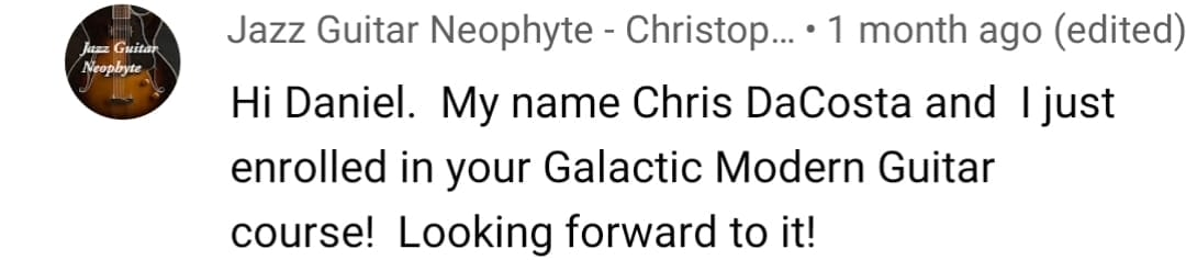 Jazz Guitar Neophyte, Chris DaCosta: Hi Daniel, I just enrolled in your Galactic Modern Guitar course, looking forward to it