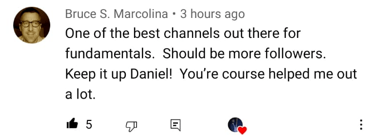 Bruce S. Marcolina: One of the best channels out there for fundamentals. Should be more followers. Keep it up Daniel, your course helped me out a lot