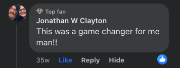 Jonathan W Clayton, top fan: This was a game changer for me man