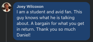 Joey Wilcoxon: I am a student and avid fan. This guy knows what he is talking about. A bargain for what you get in return
